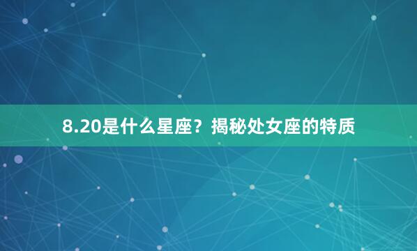 8.20是什么星座？揭秘处女座的特质