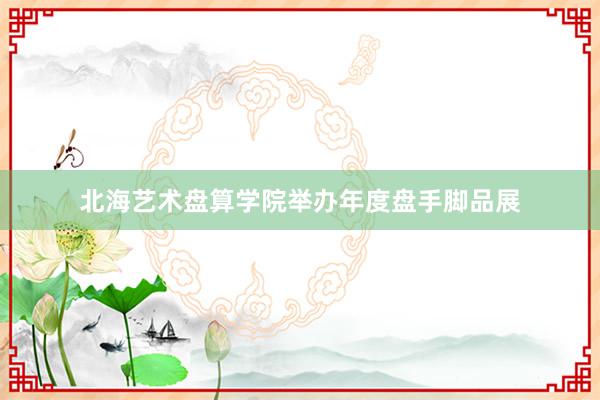 北海艺术盘算学院举办年度盘手脚品展
