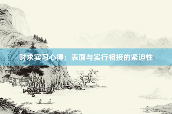 财求实习心得：表面与实行相接的紧迫性