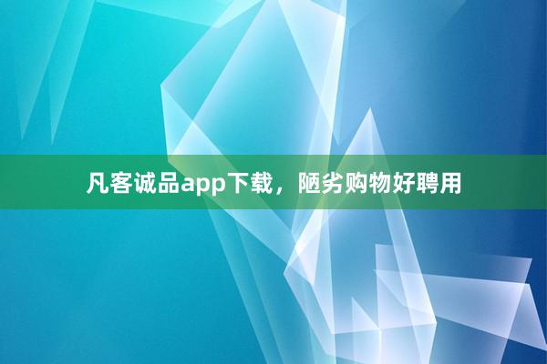 凡客诚品app下载，陋劣购物好聘用