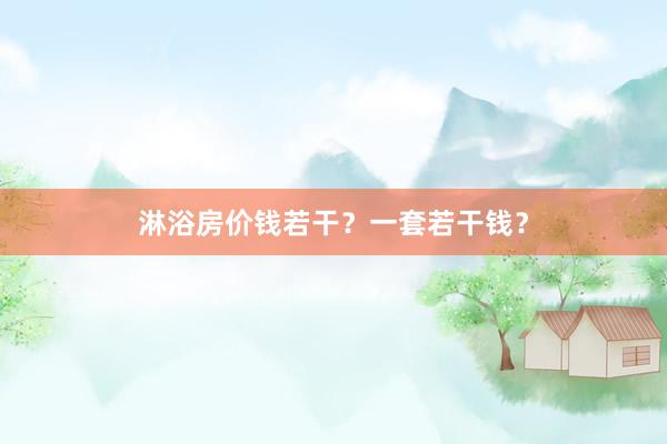淋浴房价钱若干？一套若干钱？