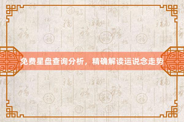 免费星盘查询分析，精确解读运说念走势