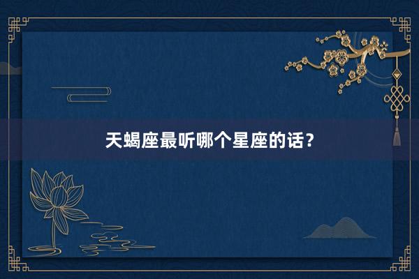 天蝎座最听哪个星座的话？