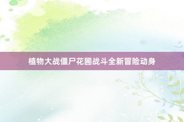 植物大战僵尸花圃战斗全新冒险动身