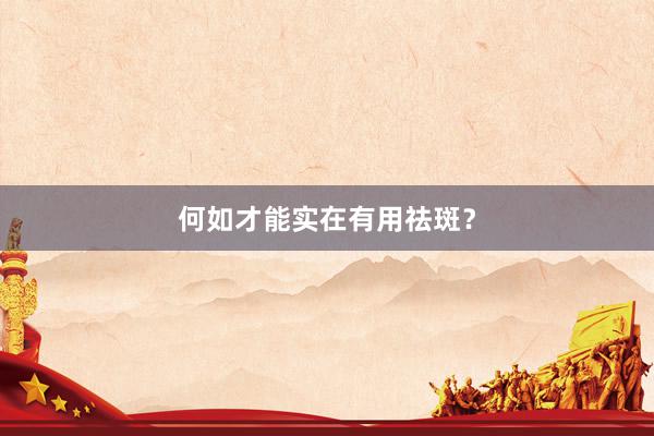 何如才能实在有用祛斑？