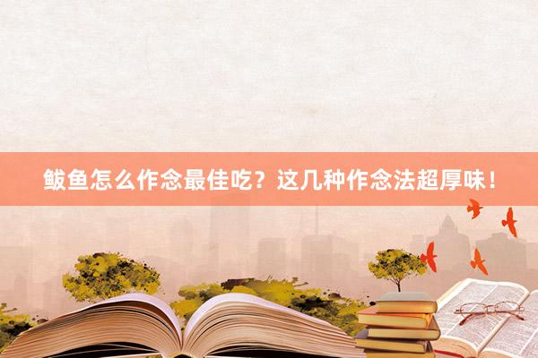 鲅鱼怎么作念最佳吃？这几种作念法超厚味！