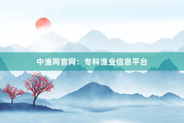中渔网官网：专科渔业信息平台
